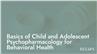 Basics of Child and Adolescent Psychopharmacology for Behavioral Health